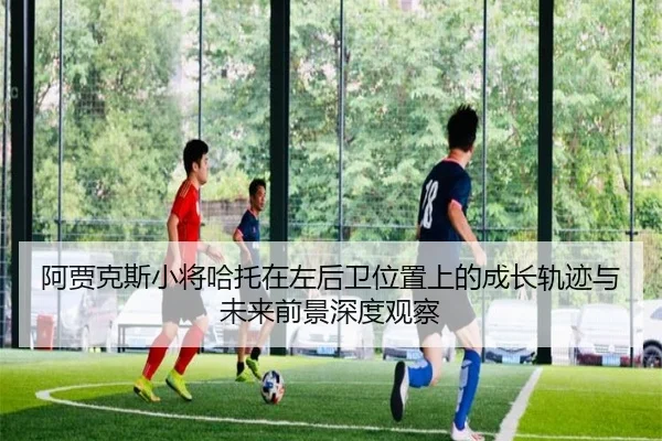 阿贾克斯小将哈托在左后卫位置上的成长轨迹与未来前景深度观察