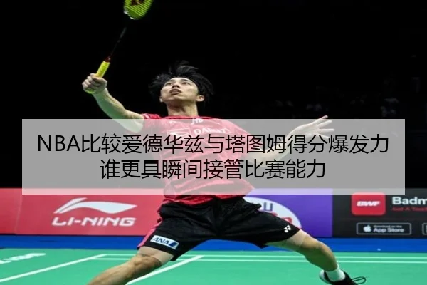 NBA比较爱德华兹与塔图姆得分爆发力谁更具瞬间接管比赛能力