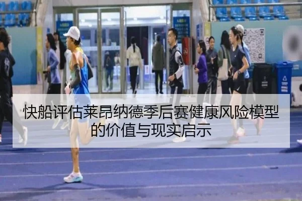 快船评估莱昂纳德季后赛健康风险模型的价值与现实启示