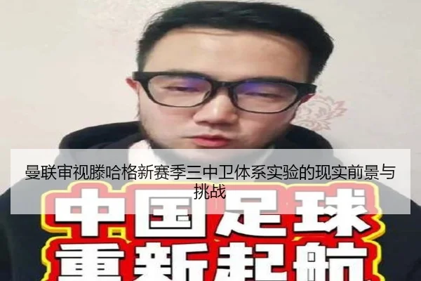 曼联审视滕哈格新赛季三中卫体系实验的现实前景与挑战