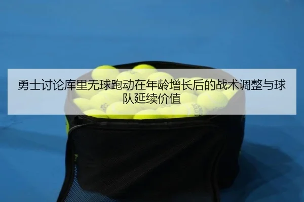 勇士讨论库里无球跑动在年龄增长后的战术调整与球队延续价值
