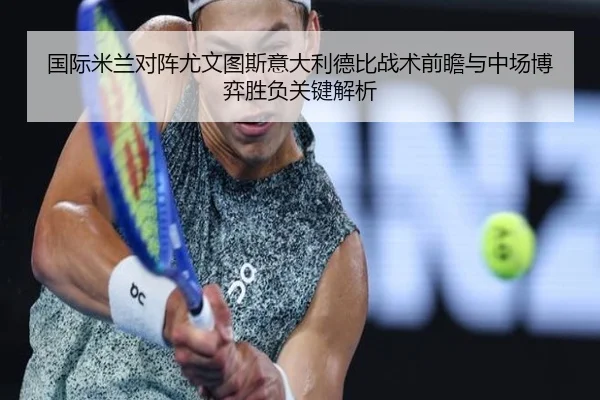 国际米兰对阵尤文图斯意大利德比战术前瞻与中场博弈胜负关键解析