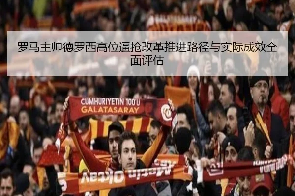 罗马主帅德罗西高位逼抢改革推进路径与实际成效全面评估